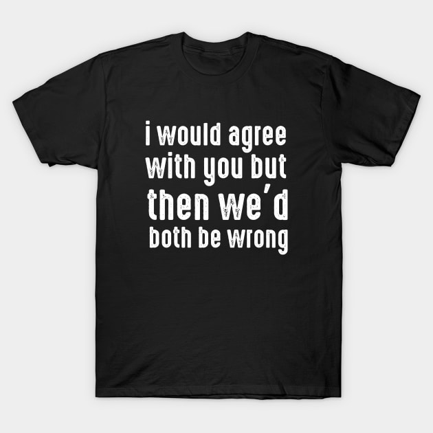 i would agree with you but then we'd both be wrong T-Shirt by PhiloArt